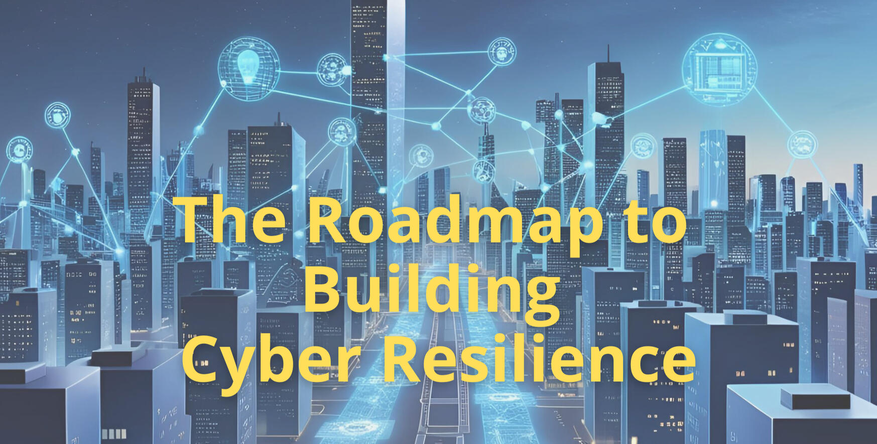 The Roadmap to Building Cyber Resilience
